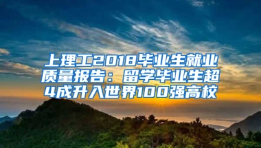 上理工2018畢業(yè)生就業(yè)質量報告：留學畢業(yè)生超4成升入世界100強高校