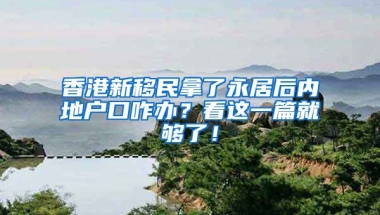 香港新移民拿了永居后內(nèi)地戶口咋辦？看這一篇就夠了！