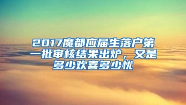 2017魔都應(yīng)屆生落戶第一批審核結(jié)果出爐，又是多少歡喜多少憂