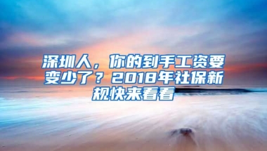 深圳人，你的到手工資要變少了？2018年社保新規(guī)快來看看