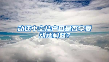 動遷中空掛戶口是否享受動遷利益？