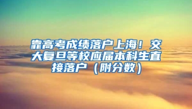 靠高考成績落戶上海！交大復(fù)旦等校應(yīng)屆本科生直接落戶（附分?jǐn)?shù)）