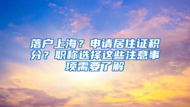 落戶上海？申請居住證積分？職稱選擇這些注意事項需要了解