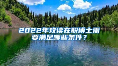 2022年攻讀在職博士需要滿足哪些條件？