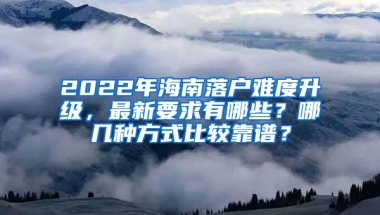 2022年海南落戶難度升級，最新要求有哪些？哪幾種方式比較靠譜？