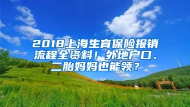 2018上海生育保險報銷流程全資料！外地戶口、二胎媽媽也能領？