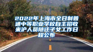 2022年上海市全日制普通中等職業(yè)學(xué)校自主招收來滬人員隨遷子女工作日程公布