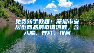 免費(fèi)新手教程！深圳市安居型商品房申請流程，含入庫、首付、排名