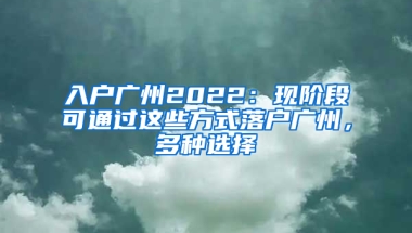 入戶廣州2022：現(xiàn)階段可通過(guò)這些方式落戶廣州，多種選擇