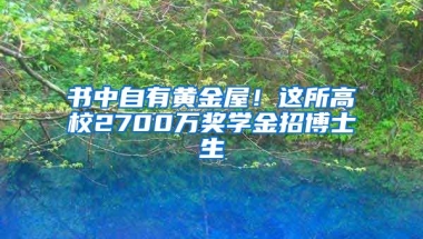 書中自有黃金屋！這所高校2700萬獎學金招博士生