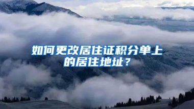 如何更改居住證積分單上的居住地址？