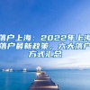 落戶上海：2022年上海落戶最新政策，六大落戶方式匯總