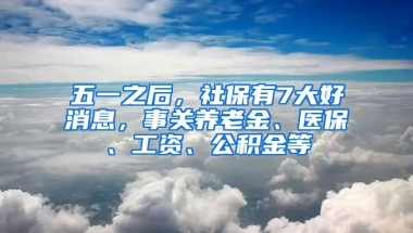 五一之后，社保有7大好消息，事關(guān)養(yǎng)老金、醫(yī)保、工資、公積金等