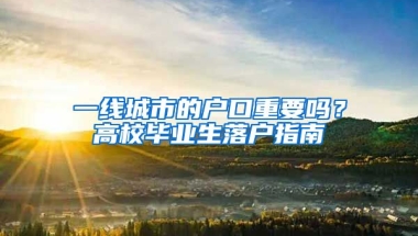 一線城市的戶口重要嗎？高校畢業(yè)生落戶指南