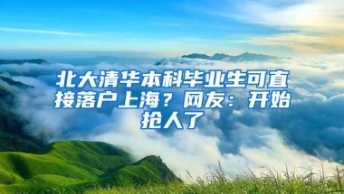 北大清華本科畢業(yè)生可直接落戶上海？網(wǎng)友：開始搶人了