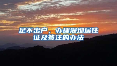 足不出戶，辦理深圳居住證及簽注的辦法