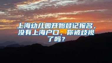 上海幼兒園開(kāi)始登記報(bào)名，沒(méi)有上海戶口，你被歧視了嗎？