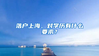 落戶上海，對學(xué)歷有什么要求？