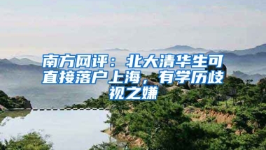 南方網(wǎng)評：北大清華生可直接落戶上海，有學歷歧視之嫌