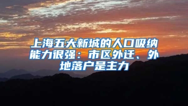 上海五大新城的人口吸納能力很強(qiáng)：市區(qū)外遷、外地落戶是主力