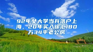 92年女大學(xué)當(dāng)兵落戶上海，20年買入徐匯180萬34平老公房