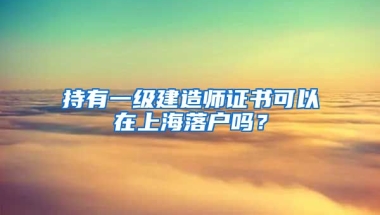 持有一級(jí)建造師證書(shū)可以在上海落戶嗎？