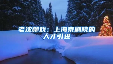 老沈聊戲：上海京劇院的人才引進