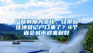 戶籍制度大變化，經(jīng)常居住地登記戶口來了？4個省會城市迎來利好