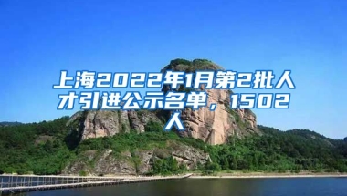 上海2022年1月第2批人才引進公示名單，1502人