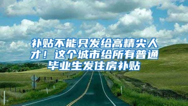 補(bǔ)貼不能只發(fā)給高精尖人才！這個(gè)城市給所有普通畢業(yè)生發(fā)住房補(bǔ)貼