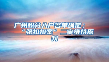 廣州積分入戶名單確定；“張扣扣案”二審維持原判