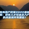 珠海落戶政策2022最新版：放寬人才引進及入戶的具體條件有哪些？