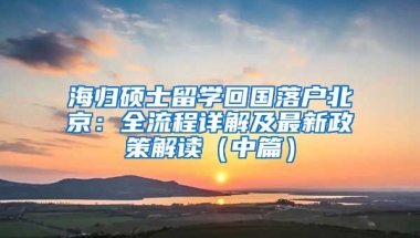 海歸碩士留學(xué)回國落戶北京：全流程詳解及最新政策解讀（中篇）