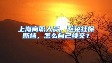 上海離職人員，避免社保斷檔，怎么自己續(xù)交？