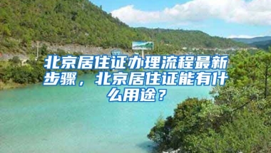 北京居住證辦理流程最新步驟，北京居住證能有什么用途？