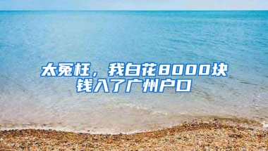 太冤枉，我白花8000塊錢入了廣州戶口