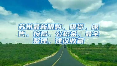 蘇州最新限購、限貸、限售、按揭、公積金，最全整理，建議收藏