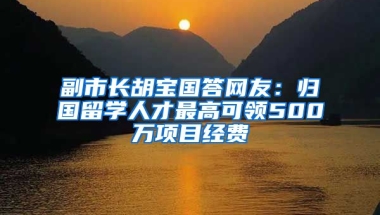 副市長胡寶國答網友：歸國留學人才最高可領500萬項目經費