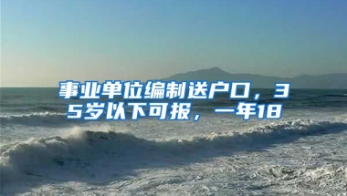 事業(yè)單位編制送戶口，35歲以下可報(bào)，一年18