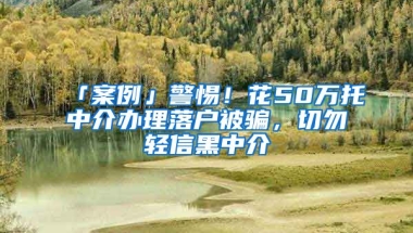 「案例」警惕！花50萬托中介辦理落戶被騙，切勿輕信黑中介