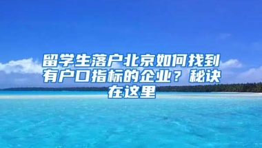 留學生落戶北京如何找到有戶口指標的企業(yè)？秘訣在這里