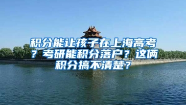 積分能讓孩子在上海高考？考研能積分落戶？這倆積分搞不清楚？