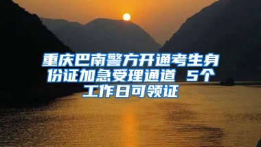 重慶巴南警方開(kāi)通考生身份證加急受理通道 5個(gè)工作日可領(lǐng)證