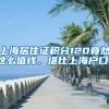 上海居住證積分120竟然這么值錢，堪比上海戶口！