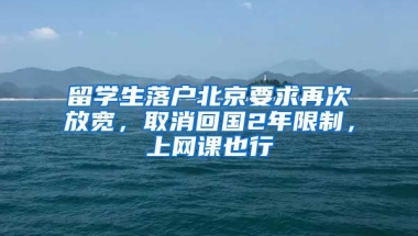 留學(xué)生落戶北京要求再次放寬，取消回國(guó)2年限制，上網(wǎng)課也行