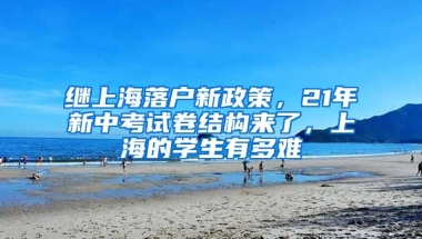 繼上海落戶新政策，21年新中考試卷結(jié)構(gòu)來了，上海的學(xué)生有多難