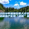 2019年深圳在職人才引進(jìn)和落戶(hù)實(shí)現(xiàn)“秒批”啦