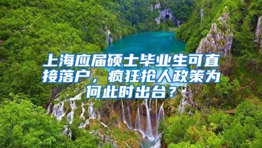 上海應屆碩士畢業(yè)生可直接落戶，瘋狂搶人政策為何此時出臺？