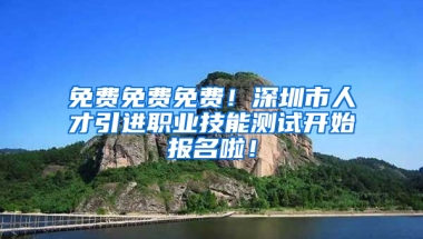 免費免費免費！深圳市人才引進職業(yè)技能測試開始報名啦！