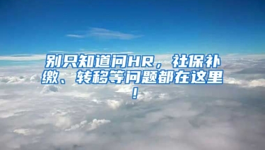 別只知道問HR，社保補繳、轉移等問題都在這里！